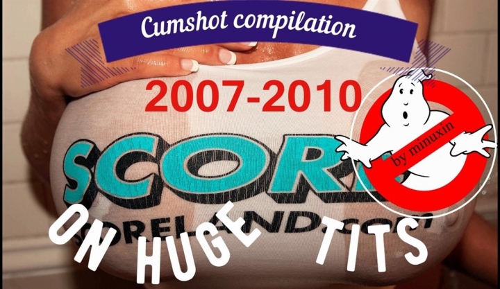 Cumshot compilation, 720, Milf, Big Tits SCORE's Big Tits 2007-2010 cum compilation by minuxin SiteRip