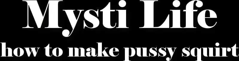 How To Make My Pussy Cum Mysti Life